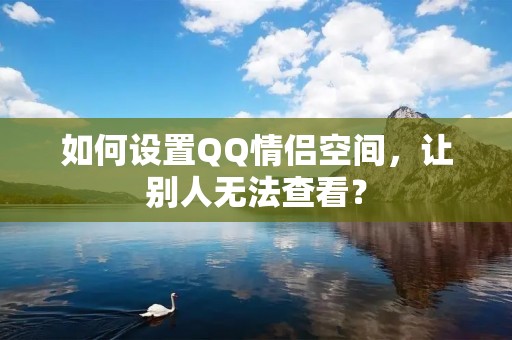 如何设置QQ情侣空间,让别人无法查看?