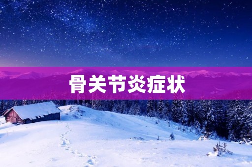 骨关节炎症状：了解疾病的表现和特征