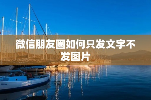微信朋友圈如何只发文字不发图片