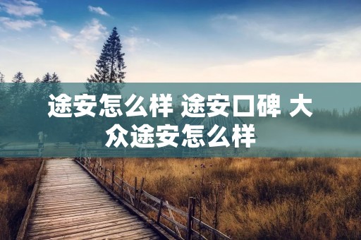 途安怎么样 途安口碑 大众途安怎么样