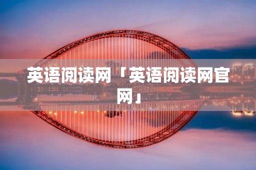 英语阅读网「英语阅读网官网」