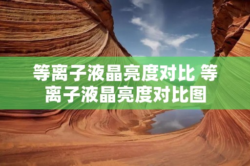 等离子液晶亮度对比 等离子液晶亮度对比图