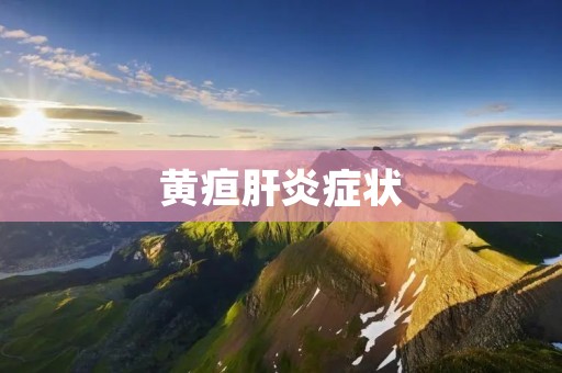 黄疸肝炎症状：了解黄疸肝炎的症状及其表现