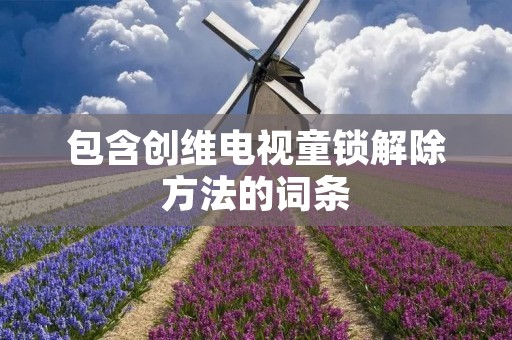 包含创维电视童锁解除方法的词条 包含创维电视童锁解除方法的词条