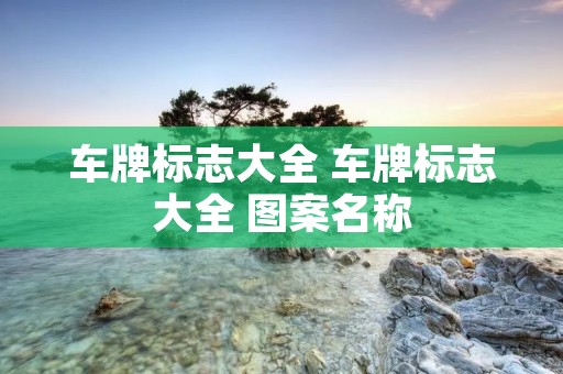 车牌标志大全 车牌标志大全 图案名称