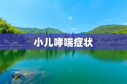 小儿哮喘症状：详细描述