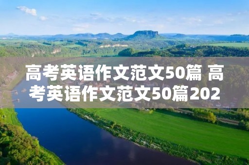 高考英语作文范文50篇 高考英语作文范文50篇2021年