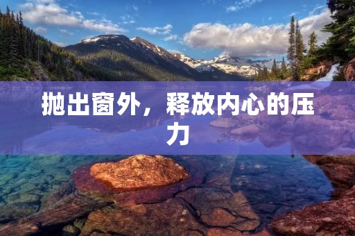抛出窗外,释放内心的压力