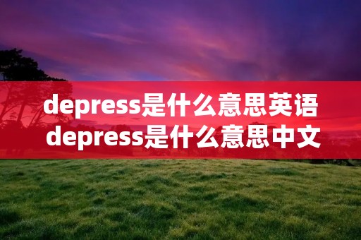 depress是什么意思英语 depress是什么意思中文翻译