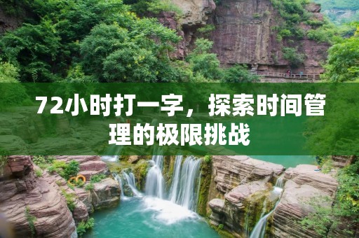 72小时打一字,探索时间管理的极限挑战