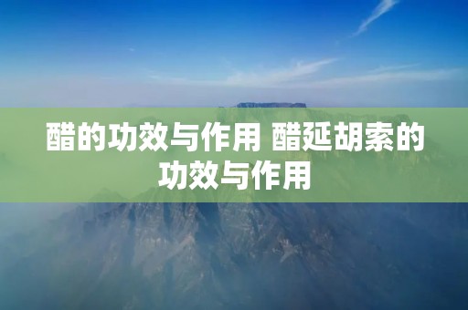醋的功效与作用 醋延胡索的功效与作用