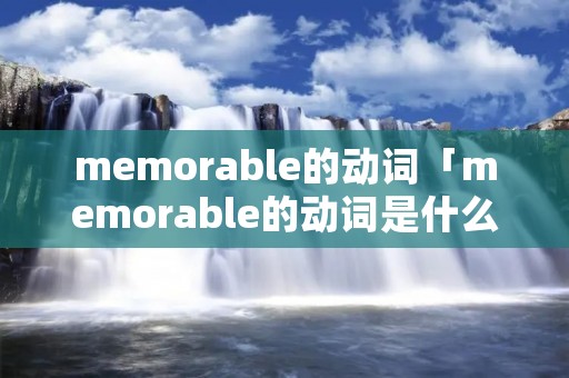 memorable的动词「memorable的动词是什么」