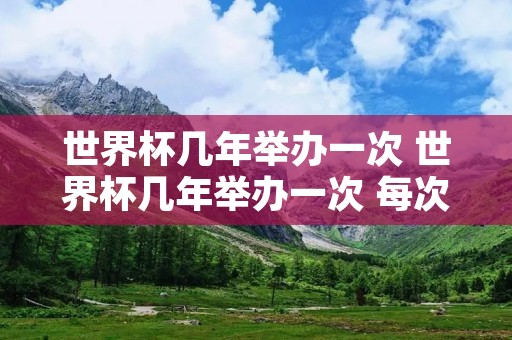 世界杯几年举办一次 世界杯几年举办一次 每次多久