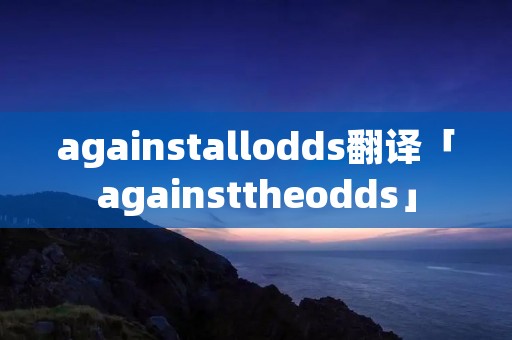 againstallodds翻译「againsttheodds」 againstallodds翻译「againsttheodds」