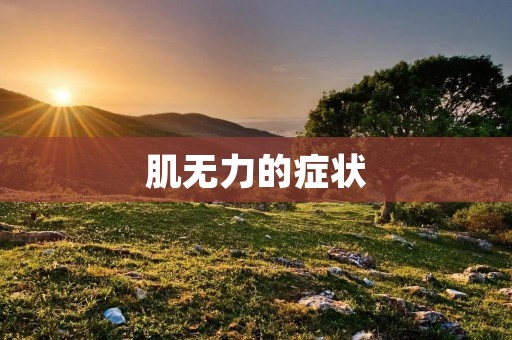 肌无力的症状：了解病症及其表现