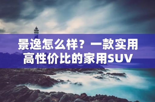 景逸怎么样？一款实用高性价比的家用SUV