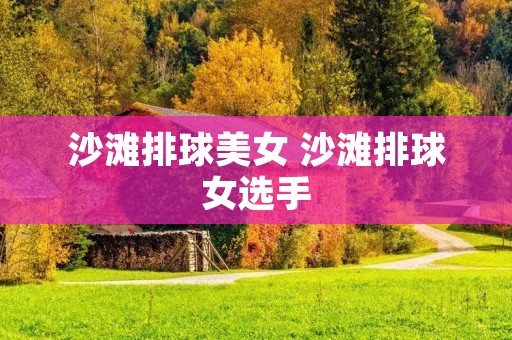 沙滩排球美女 沙滩排球女选手