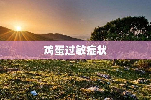 鸡蛋过敏症状：了解、预防和应对