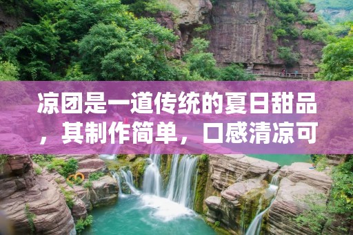 凉团是一道传统的夏日甜品,其制作简单,口感清凉可口,深受人们喜爱。下面将为大家介绍凉团的制作方法。 凉团是一道传统的夏日甜品,其制作简单,口感清凉可口,深受人们喜爱。下面将为大家介绍凉团的制作方法。