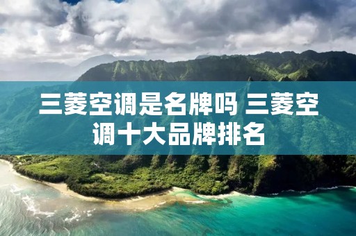 三菱空调是名牌吗 三菱空调十大品牌排名