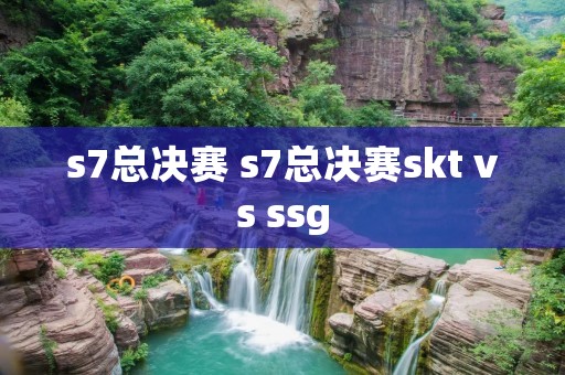 s7总决赛 s7总决赛skt vs ssg s7总决赛 s7总决赛skt vs ssg