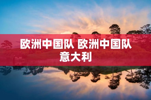 欧洲中国队 欧洲中国队意大利