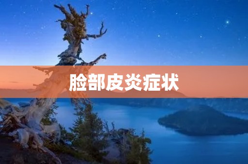 脸部皮炎症状：了解症状及其治疗方法