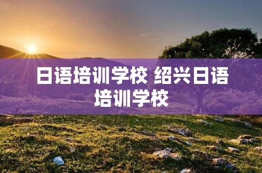 日语培训学校 绍兴日语培训学校