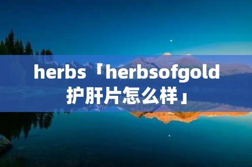 herbs「herbsofgold护肝片怎么样」