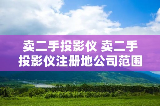卖二手投影仪 卖二手投影仪注册地公司范围需要什么