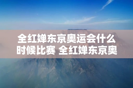 全红婵东京奥运会什么时候比赛 全红婵东京奥运会比赛项目