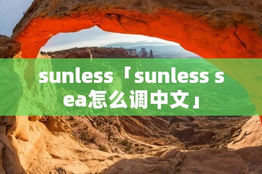 sunless「sunless sea怎么调中文」