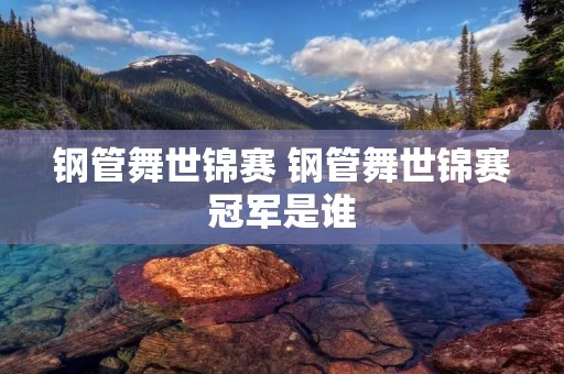 钢管舞世锦赛 钢管舞世锦赛冠军是谁