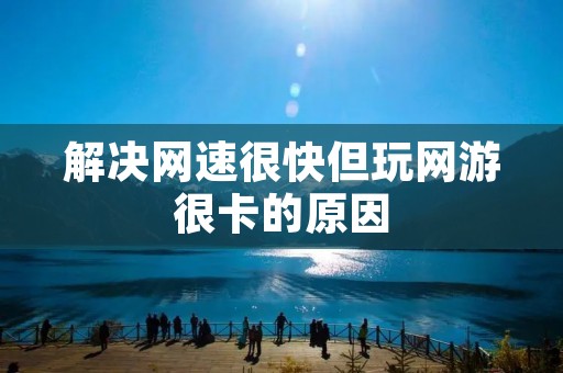 解决网速很快但玩网游很卡的原因