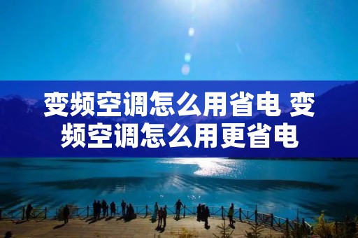 变频空调怎么用省电 变频空调怎么用更省电