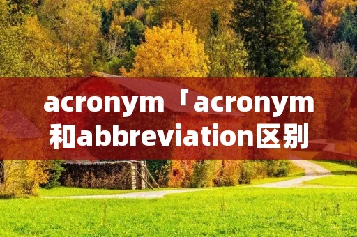 acronym「acronym和abbreviation区别」