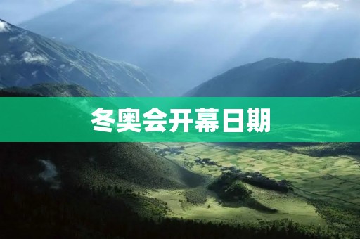 冬奥会开幕日期:一场冰雪盛宴即将启幕 冬奥会开幕日期:一场冰雪盛宴即将启幕