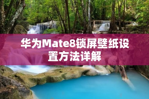 华为Mate8锁屏壁纸设置方法详解