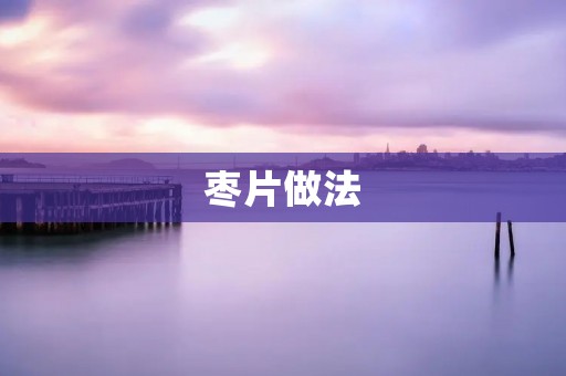 枣片做法:香甜美味的家常小吃 枣片做法:香甜美味的家常小吃
