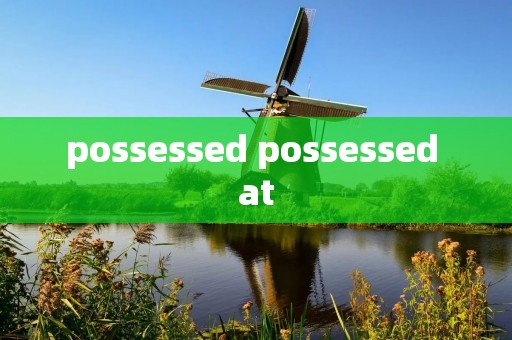 possessed possessed at possessed possessed at