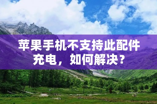 苹果手机不支持此配件充电,如何解决?