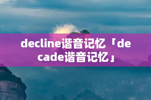 decline谐音记忆「decade谐音记忆」