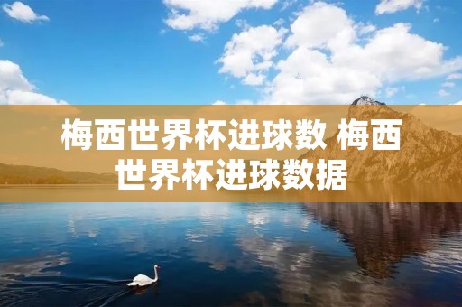 梅西世界杯进球数 梅西世界杯进球数据