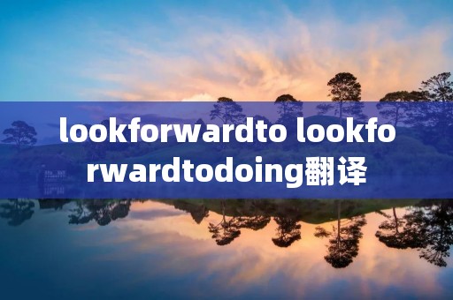 lookforwardto lookforwardtodoing翻译