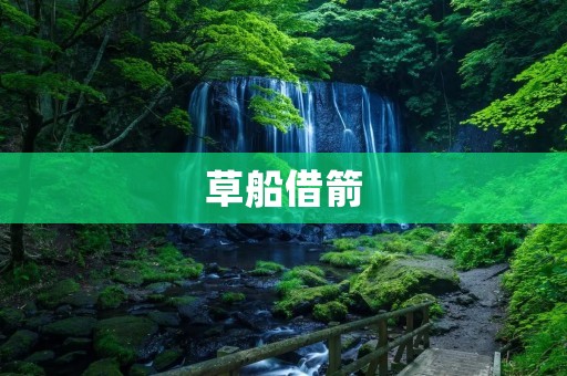 草船借箭:智勇双全的战略智慧