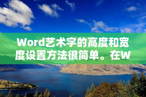 Word艺术字的高度和宽度设置方法很简单。在Word中,我们可以使用艺术字功能来创建独特的字体效果,使文档更加吸引人。下面将详细介绍如何设置Word艺术字的高度和宽度。