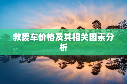 救援车价格及其相关因素分析