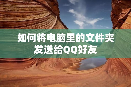 如何将电脑里的文件夹发送给QQ好友