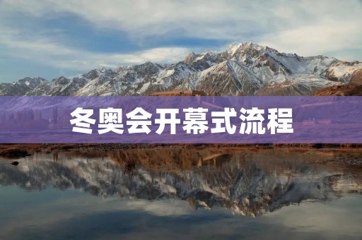 冬奥会开幕式流程:一场壮丽的盛会 冬奥会开幕式流程:一场壮丽的盛会