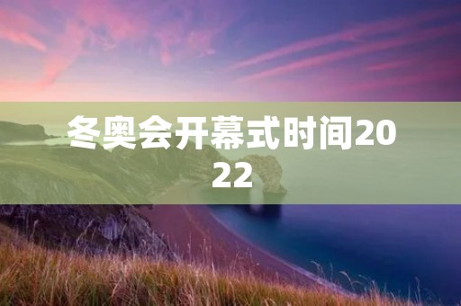 冬奥会开幕式时间2022：璀璨星辰下的冰雪盛会